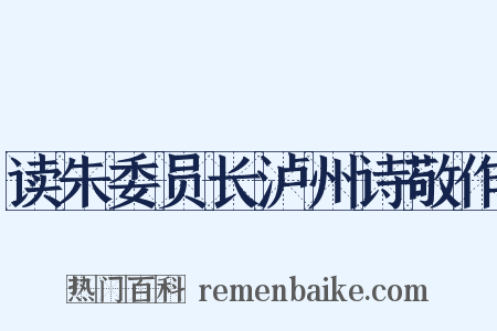 读朱委员长泸州诗敬作是什么意思的图片